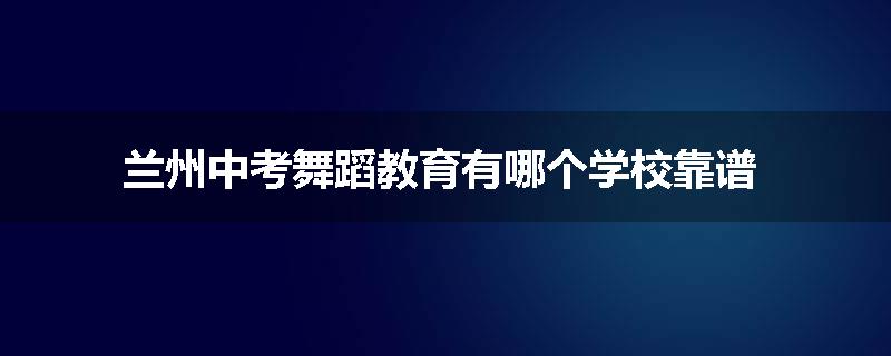 兰州中考舞蹈教育有哪个学校靠谱