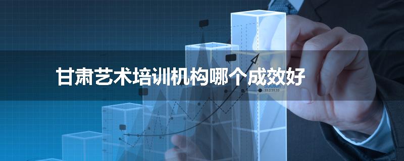 甘肃艺术培训机构哪个成效好