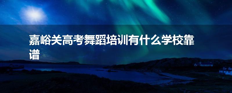 嘉峪关高考舞蹈培训有什么学校靠谱