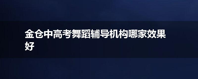 金仓中高考舞蹈辅导机构哪家效果好