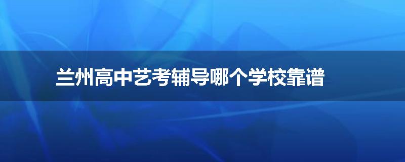 兰州高中艺考辅导哪个学校靠谱