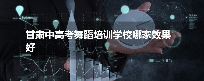 甘肃中高考舞蹈培训学校哪家效果好