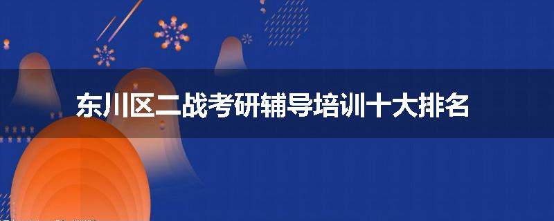 东川区二战考研辅导培训十大排名