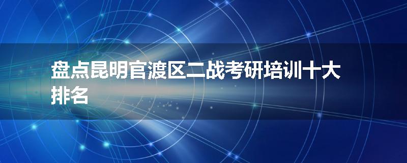 盘点昆明官渡区二战考研培训十大排名