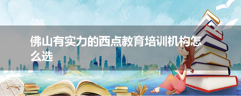 佛山有实力的西点教育培训机构怎么选