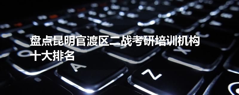 盘点昆明官渡区二战考研培训机构十大排名