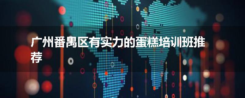 广州番禺区有实力的蛋糕培训班推荐