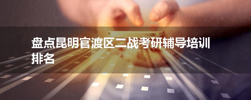 盘点昆明官渡区二战考研辅导培训排名