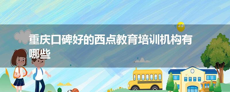 重庆口碑好的西点教育培训机构有哪些