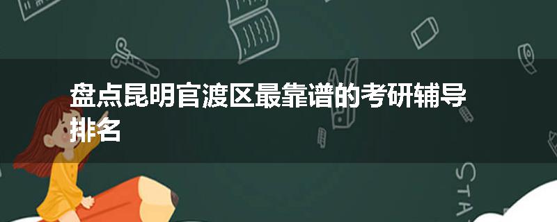 盘点昆明官渡区最靠谱的考研辅导排名