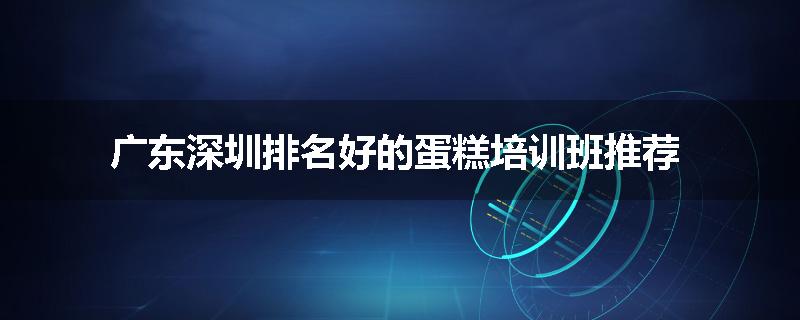广东深圳排名好的蛋糕培训班推荐