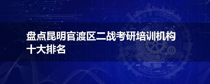 盘点昆明官渡区二战考研培训机构十大排名