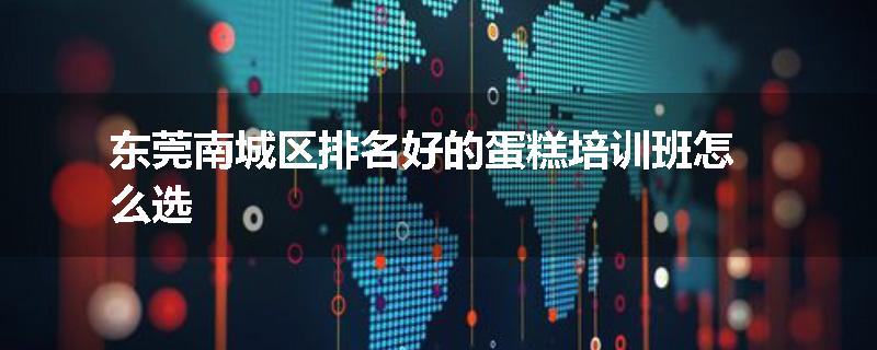 东莞南城区排名好的蛋糕培训班怎么选