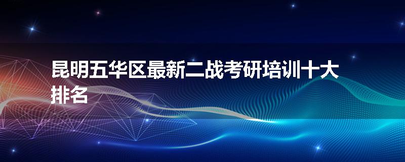 昆明五华区最新二战考研培训十大排名