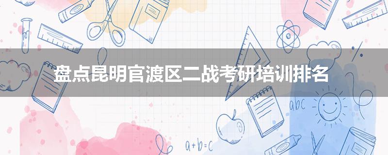 盘点昆明官渡区二战考研培训排名