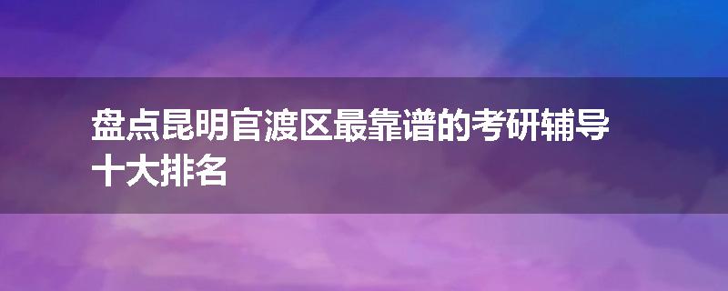 盘点昆明官渡区最靠谱的考研辅导十大排名