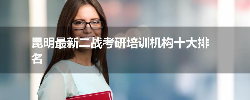 昆明最新二战考研培训机构十大排名