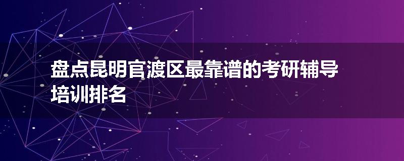 盘点昆明官渡区最靠谱的考研辅导培训排名