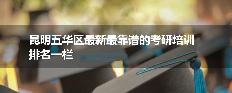 昆明五华区最新最靠谱的考研培训排名一栏