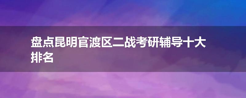 盘点昆明官渡区二战考研辅导十大排名