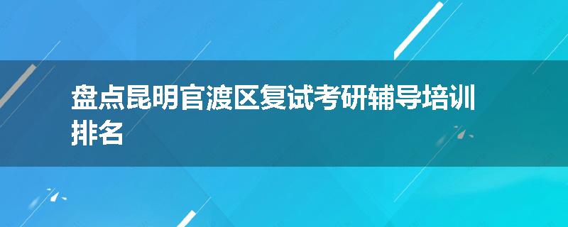 盘点昆明官渡区复试考研辅导培训排名