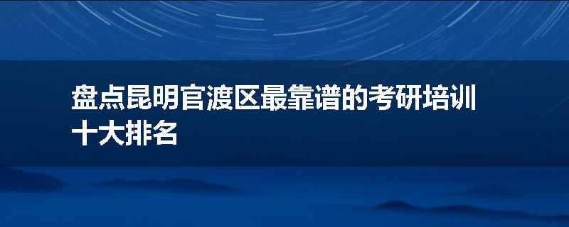 盘点昆明官渡区最靠谱的考研培训十大排名