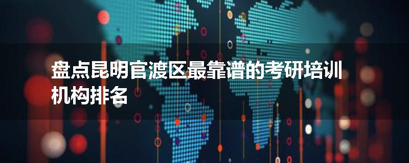 盘点昆明官渡区最靠谱的考研培训机构排名