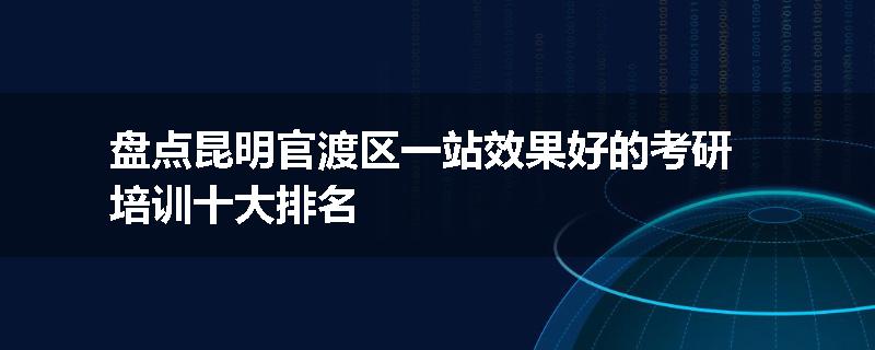 盘点昆明官渡区一站效果好的考研培训十大排名
