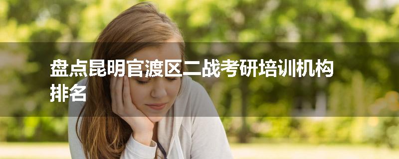盘点昆明官渡区二战考研培训机构排名