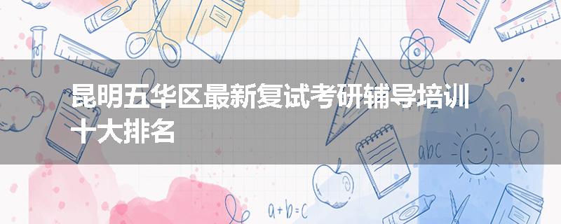 昆明五华区最新复试考研辅导培训十大排名
