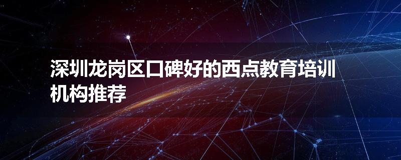 深圳龙岗区口碑好的西点教育培训机构推荐
