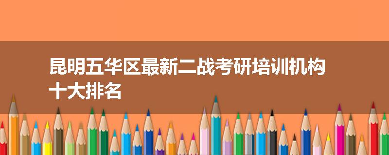 昆明五华区最新二战考研培训机构十大排名