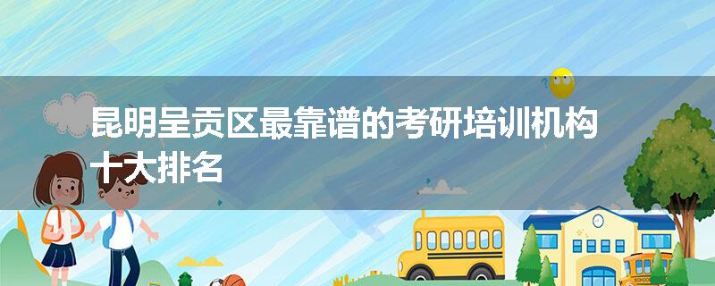 昆明呈贡区最靠谱的考研培训机构十大排名