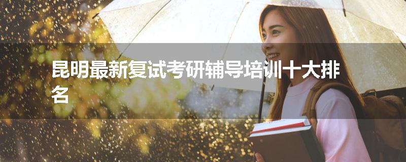 昆明最新复试考研辅导培训十大排名