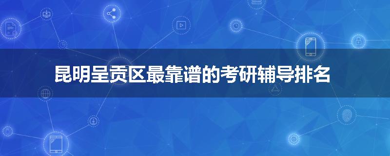 昆明呈贡区最靠谱的考研辅导排名