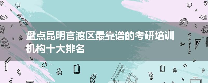 盘点昆明官渡区最靠谱的考研培训机构十大排名
