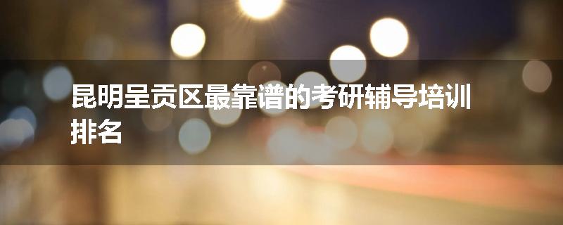 昆明呈贡区最靠谱的考研辅导培训排名