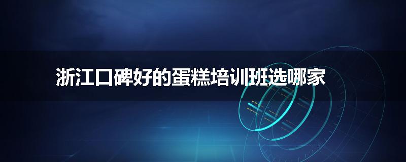 浙江口碑好的蛋糕培训班选哪家