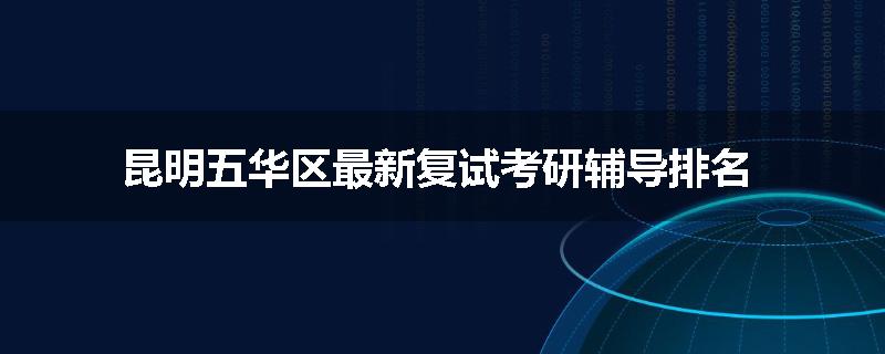 昆明五华区最新复试考研辅导排名