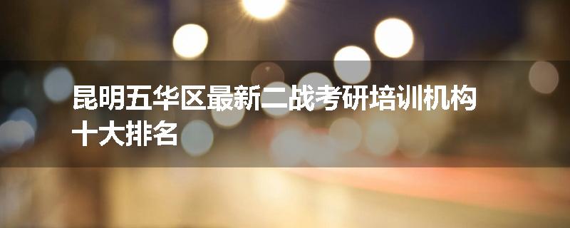 昆明五华区最新二战考研培训机构十大排名