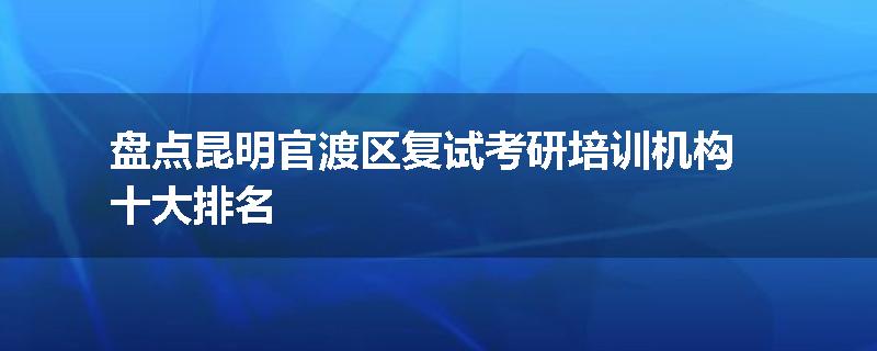 盘点昆明官渡区复试考研培训机构十大排名