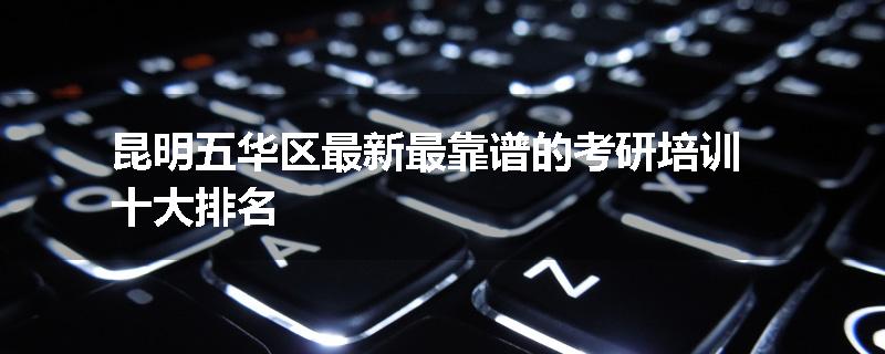 昆明五华区最新最靠谱的考研培训十大排名