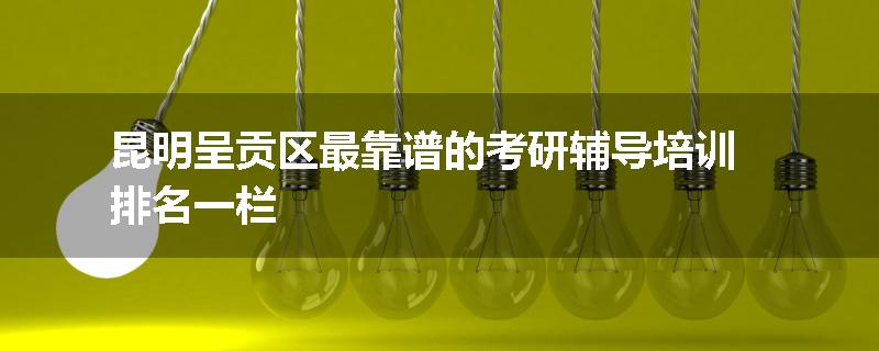 昆明呈贡区最靠谱的考研辅导培训排名一栏
