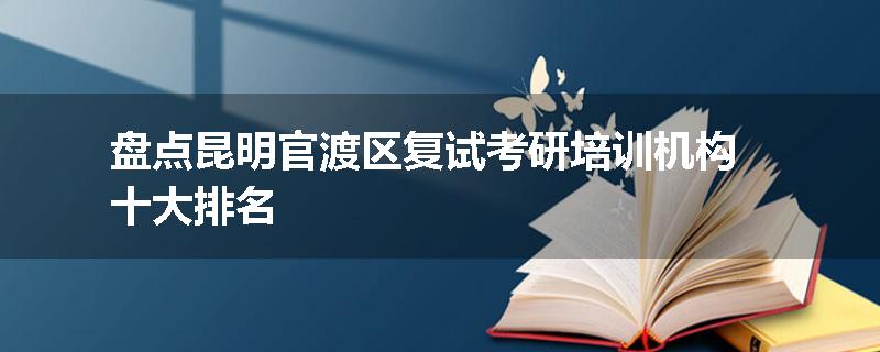 盘点昆明官渡区复试考研培训机构十大排名