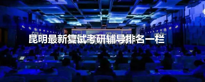 昆明最新复试考研辅导排名一栏