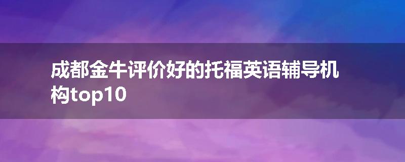 成都金牛评价好的托福英语辅导机构top10