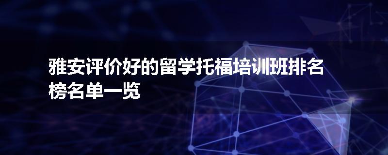雅安评价好的留学托福培训班排名榜名单一览
