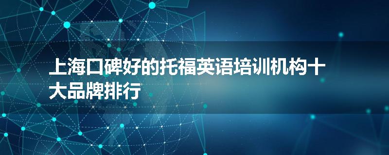 上海口碑好的托福英语培训机构十大品牌排行