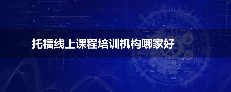 托福线上课程培训机构哪家好