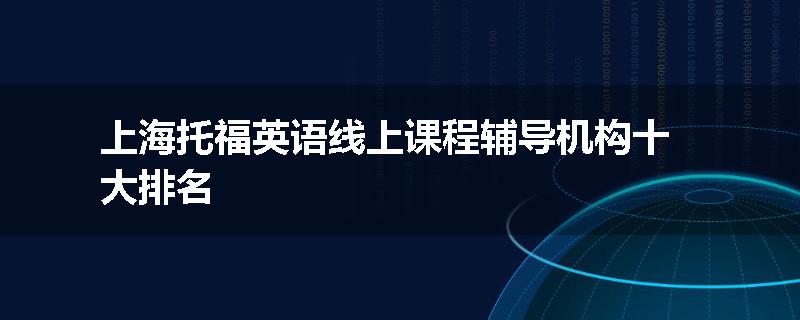上海托福英语线上课程辅导机构十大排名